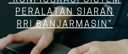 Pelatihan Teknis Operasional “Konfigurasi Sistem Peralatan Siaran RRI Banjarmasin”